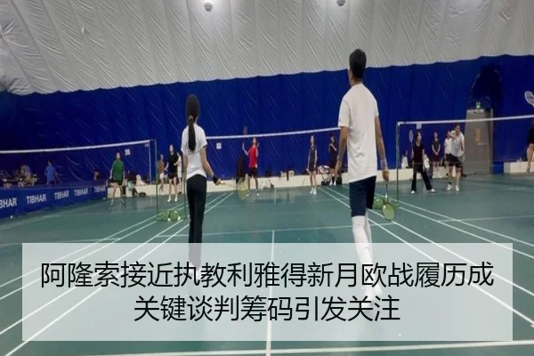 阿隆索接近执教利雅得新月欧战履历成关键谈判筹码引发关注