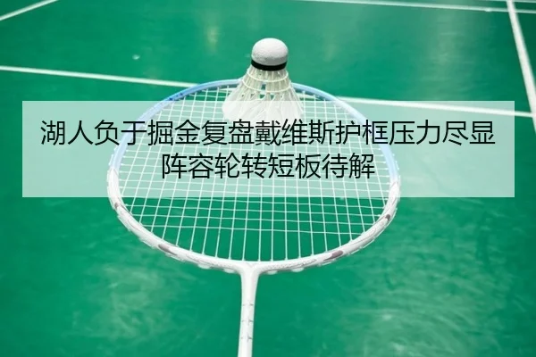 湖人负于掘金复盘戴维斯护框压力尽显阵容轮转短板待解