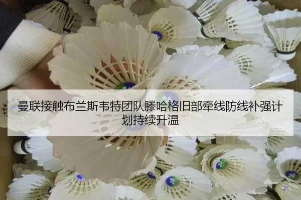 曼联接触布兰斯韦特团队滕哈格旧部牵线防线补强计划持续升温