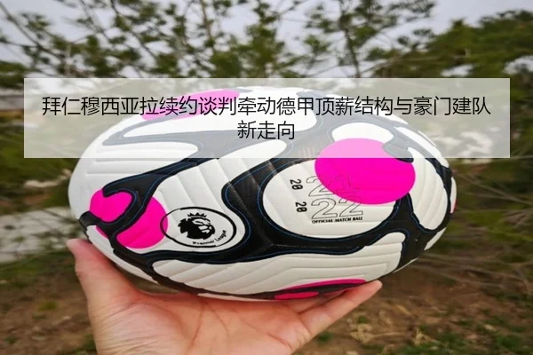 拜仁穆西亚拉续约谈判牵动德甲顶薪结构与豪门建队新走向