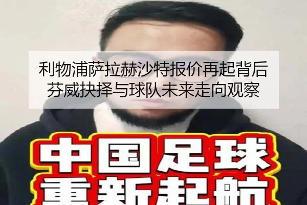 利物浦萨拉赫沙特报价再起背后 芬威抉择与球队未来走向观察