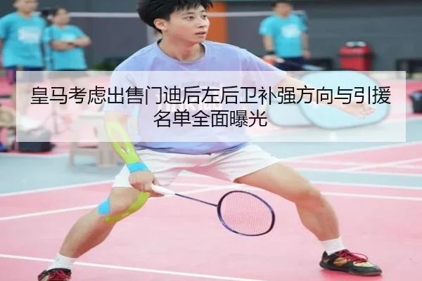 皇马考虑出售门迪后左后卫补强方向与引援名单全面曝光
