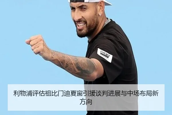 利物浦评估祖比门迪夏窗引援谈判进展与中场布局新方向