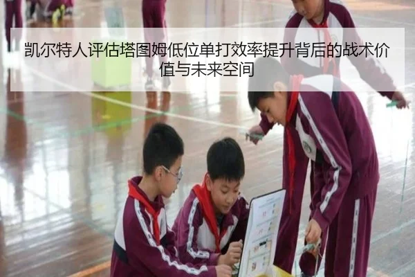 凯尔特人评估塔图姆低位单打效率提升背后的战术价值与未来空间