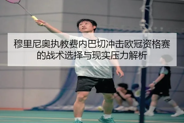 穆里尼奥执教费内巴切冲击欧冠资格赛的战术选择与现实压力解析