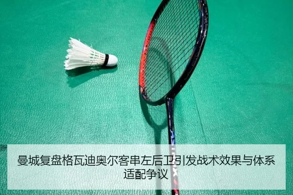 曼城复盘格瓦迪奥尔客串左后卫引发战术效果与体系适配争议