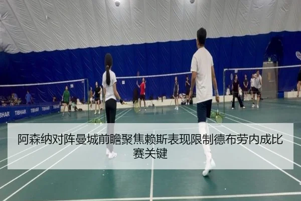 阿森纳对阵曼城前瞻聚焦赖斯表现限制德布劳内成比赛关键
