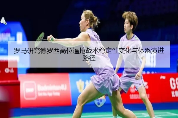 罗马研究德罗西高位逼抢战术稳定性变化与体系演进路径