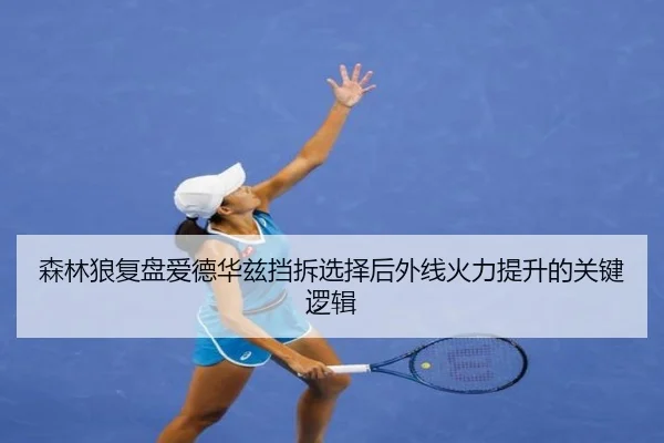 森林狼复盘爱德华兹挡拆选择后外线火力提升的关键逻辑