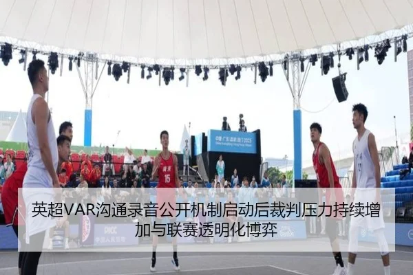 英超VAR沟通录音公开机制启动后裁判压力持续增加与联赛透明化博弈